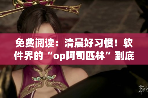 免費(fèi)閱讀：清晨好習(xí)慣！軟件界的“op阿司匹林”到底是哪款軟件？