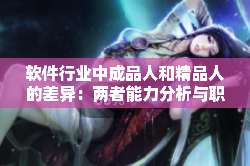 軟件行業(yè)中成品人和精品人的差異：兩者能力分析與職業(yè)發(fā)展建議