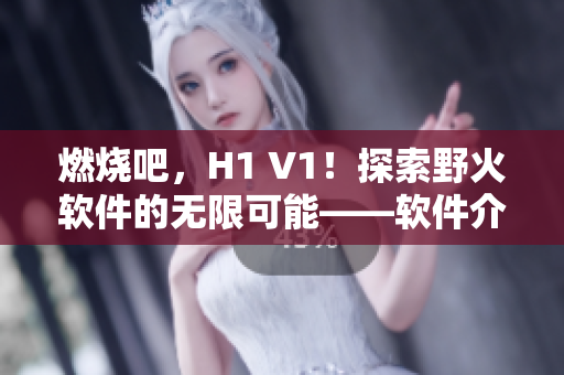燃燒吧，H1 V1！探索野火軟件的無限可能——軟件介紹