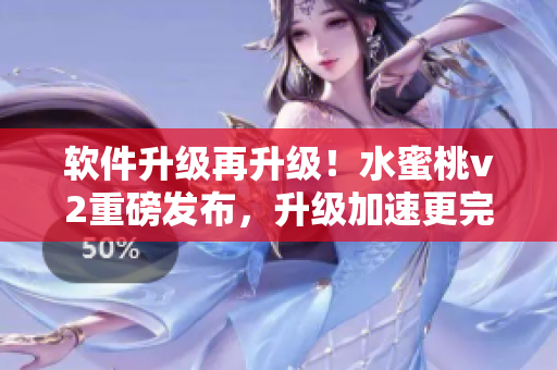 軟件升級再升級！水蜜桃v2重磅發(fā)布，升級加速更完美
