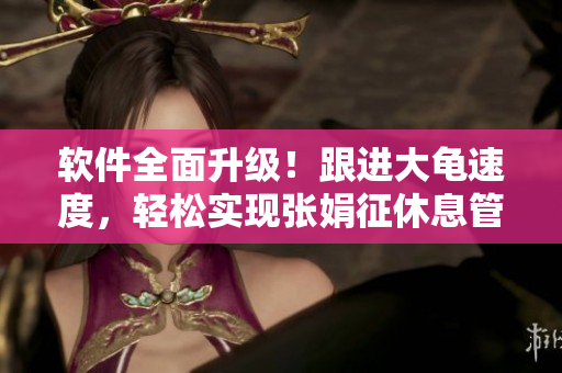軟件全面升級！跟進(jìn)大龜速度，輕松實現(xiàn)張娟征休息管理！