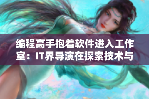 編程高手抱著軟件進入工作室：IT界導演在探索技術(shù)與藝術(shù)的交匯點