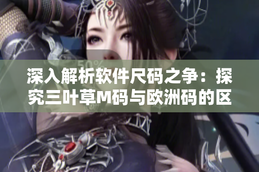 深入解析軟件尺碼之爭：探究三葉草M碼與歐洲碼的區(qū)別