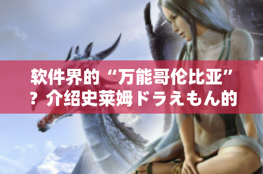 軟件界的“萬能哥倫比亞”？介紹史萊姆ドラえもん的開源軟件應(yīng)用！