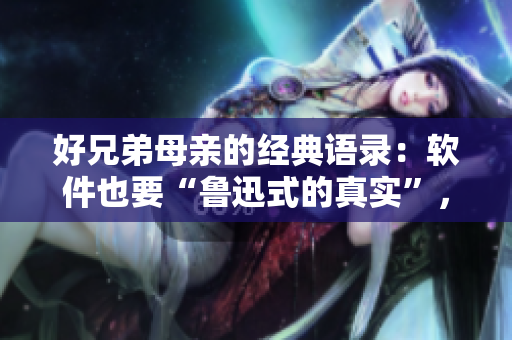 好兄弟母親的經(jīng)典語錄：軟件也要“魯迅式的真實”，才能打動人心