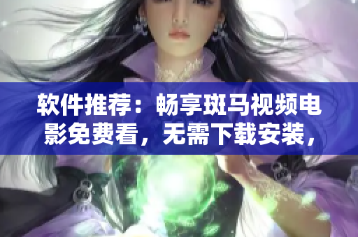 軟件推薦：暢享斑馬視頻電影免費看，無需下載安裝，支持在線播放