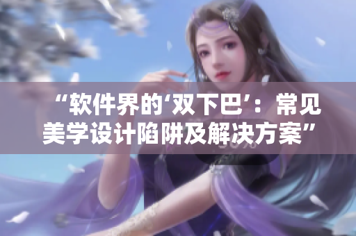 “軟件界的‘雙下巴’：常見美學設計陷阱及解決方案”