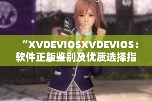 “XVDEVIOSXVDEVIOS：軟件正版鑒別及優(yōu)質(zhì)選擇指南”
