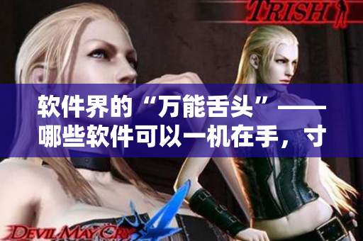 軟件界的“萬能舌頭”——哪些軟件可以一機(jī)在手，寸步不離？
