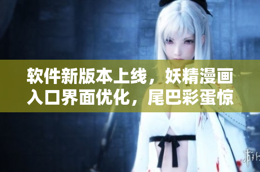軟件新版本上線，妖精漫畫入口界面優(yōu)化，尾巴彩蛋驚喜呈現(xiàn)