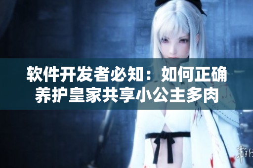 軟件開發(fā)者必知：如何正確養(yǎng)護(hù)皇家共享小公主多肉