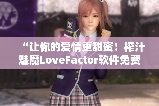 “讓你的愛情更甜蜜！榨汁魅魔LoveFactor軟件免費下載”