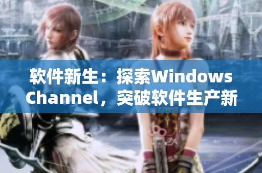 軟件新生：探索WindowsChannel，突破軟件生產(chǎn)新境界