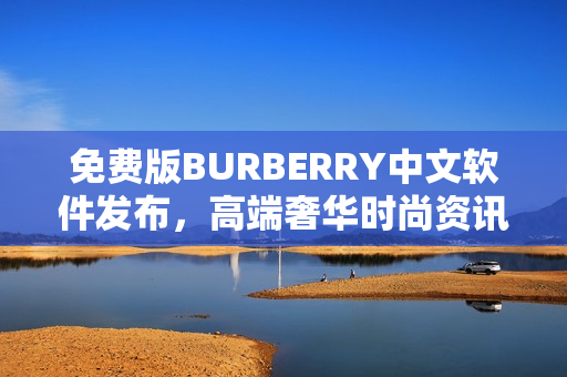 免費(fèi)版BURBERRY中文軟件發(fā)布，高端奢華時(shí)尚資訊觸手可得