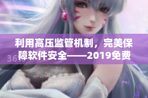 利用高壓監(jiān)管機制，完美保障軟件安全——2019免費滿天星軟件監(jiān)測系統(tǒng)！