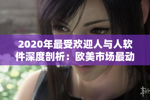 2020年最受歡迎人與人軟件深度剖析：歐美市場最動人物
