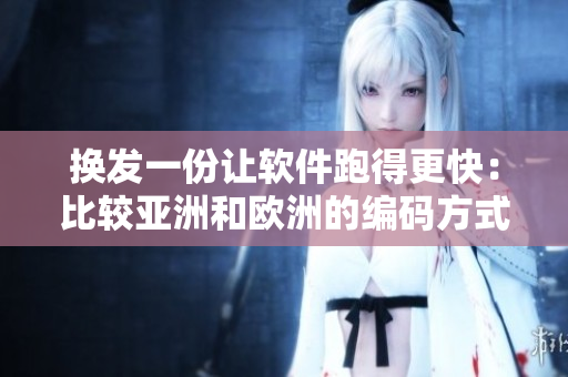 換發(fā)一份讓軟件跑得更快：比較亞洲和歐洲的編碼方式進(jìn)行優(yōu)化