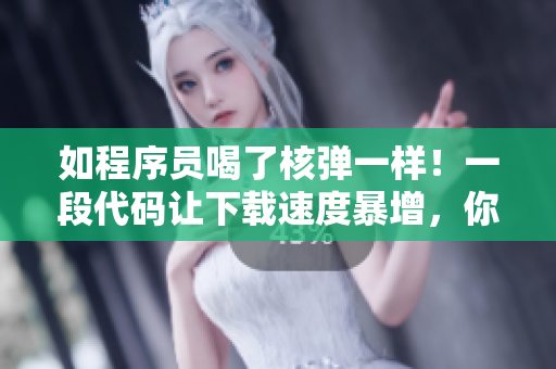 如程序員喝了核彈一樣！一段代碼讓下載速度暴增，你值得擁有！