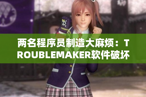 兩名程序員制造大麻煩：TROUBLEMAKER軟件破壞頂級項目