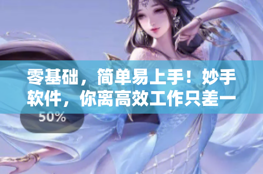 零基礎，簡單易上手！妙手軟件，你離高效工作只差一步