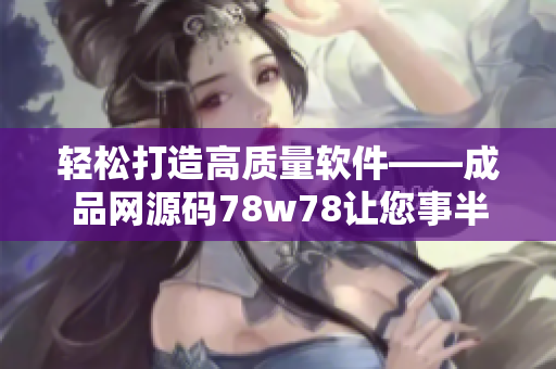 輕松打造高質(zhì)量軟件——成品網(wǎng)源碼78w78讓您事半功倍