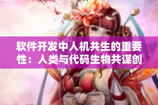 軟件開發(fā)中人機共生的重要性：人類與代碼生物共謀創(chuàng)新
