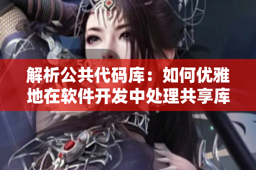 解析公共代碼庫(kù)：如何優(yōu)雅地在軟件開(kāi)發(fā)中處理共享庫(kù)依賴