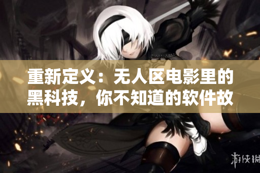 重新定義：無人區(qū)電影里的黑科技，你不知道的軟件故事