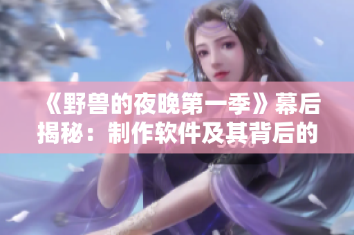 《野獸的夜晚第一季》幕后揭秘：制作軟件及其背后的故事