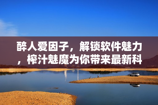 醉人愛(ài)因子，解鎖軟件魅力，榨汁魅魔為你帶來(lái)最新科技軟件