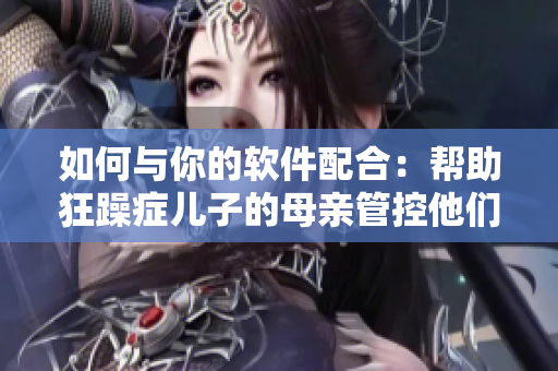 如何與你的軟件配合：幫助狂躁癥兒子的母親管控他們的計算機使用？