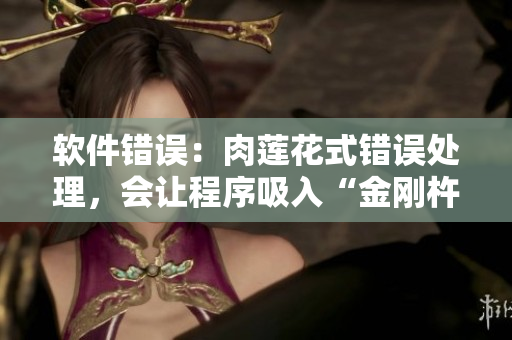 軟件錯(cuò)誤：肉蓮花式錯(cuò)誤處理，會(huì)讓程序吸入“金剛杵”？