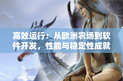 高效運(yùn)行：從歐洲農(nóng)場(chǎng)到軟件開(kāi)發(fā)，性能與穩(wěn)定性成就成功
