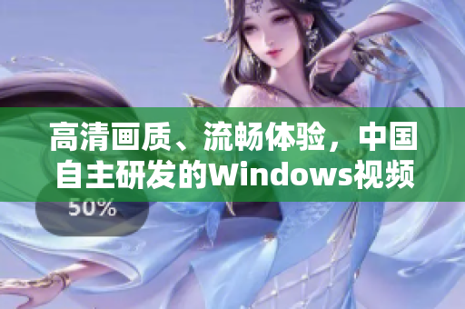 高清畫質(zhì)、流暢體驗，中國自主研發(fā)的Windows視頻軟件火熱上線！