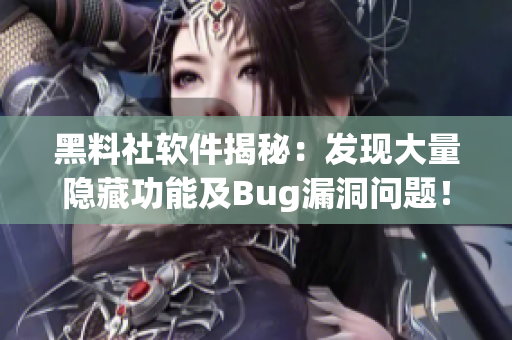 黑料社軟件揭秘：發(fā)現(xiàn)大量隱藏功能及Bug漏洞問(wèn)題！