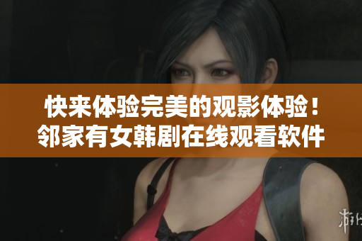 快來(lái)體驗(yàn)完美的觀影體驗(yàn)！鄰家有女韓劇在線觀看軟件等你使用！