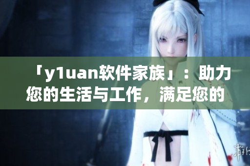 「y1uan軟件家族」：助力您的生活與工作，滿足您的多樣化需求