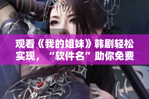觀看《我的姐妹》韓劇輕松實現(xiàn)，“軟件名”助你免費暢享35集劇情