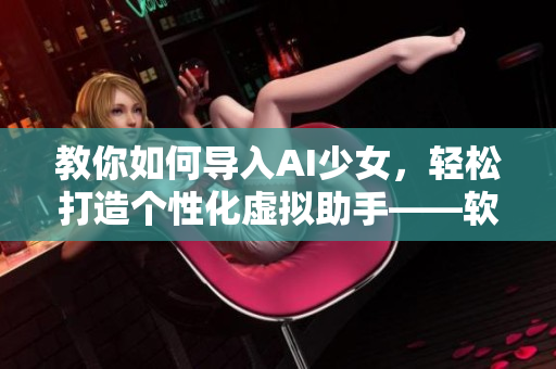 教你如何導(dǎo)入AI少女，輕松打造個(gè)性化虛擬助手——軟件使用指南