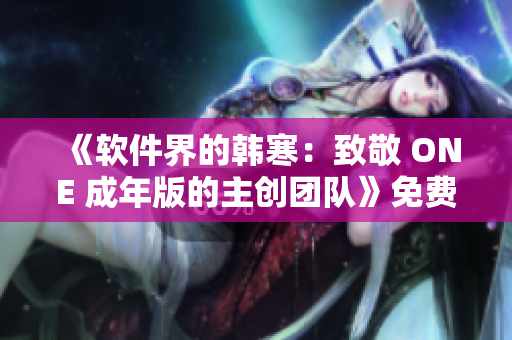 《軟件界的韓寒：致敬 ONE 成年版的主創(chuàng)團(tuán)隊(duì)》免費(fèi)下載