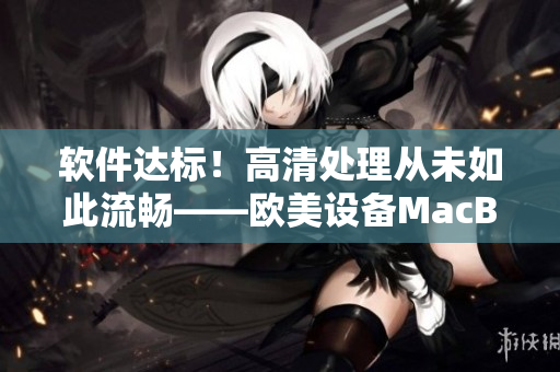 軟件達(dá)標(biāo)！高清處理從未如此流暢——歐美設(shè)備MacBook Pro