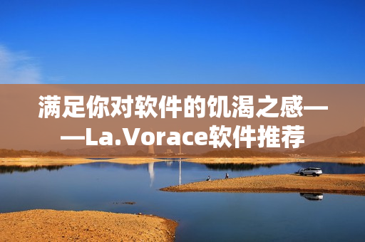 滿足你對軟件的饑渴之感——La.Vorace軟件推薦