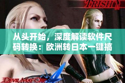 從頭開始，深度解讀軟件尺碼轉(zhuǎn)換：歐洲轉(zhuǎn)日本一鍵搞定！