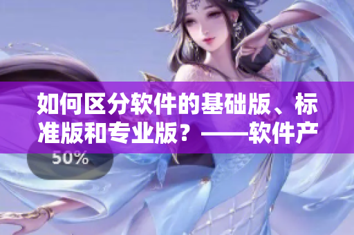 如何區(qū)分軟件的基礎(chǔ)版、標(biāo)準(zhǔn)版和專業(yè)版？——軟件產(chǎn)品一二三區(qū)別解析