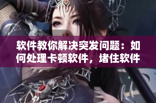 軟件教你解決突發(fā)問題：如何處理卡頓軟件，堵住軟件崩潰漏洞