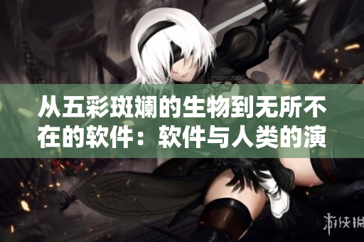 從五彩斑斕的生物到無(wú)所不在的軟件：軟件與人類的演化之路