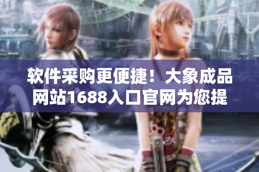軟件采購(gòu)更便捷！大象成品網(wǎng)站1688入口官網(wǎng)為您提供高質(zhì)量軟件資源
