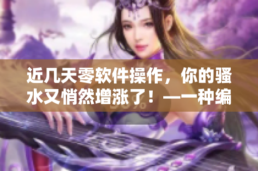 近幾天零軟件操作，你的騷水又悄然增漲了！—一種編輯的困擾
