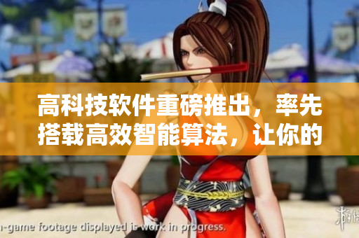 高科技軟件重磅推出，率先搭載高效智能算法，讓你的工作效率提高數(shù)倍！