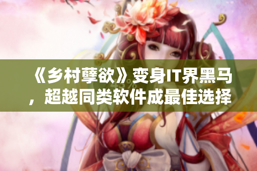 《鄉(xiāng)村孽欲》變身IT界黑馬，超越同類軟件成最佳選擇